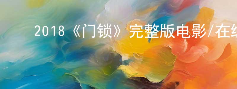 ﻿陈肖慧发布﻿2018《门锁》完整版电影/在线观看/百度云-美剧天堂
